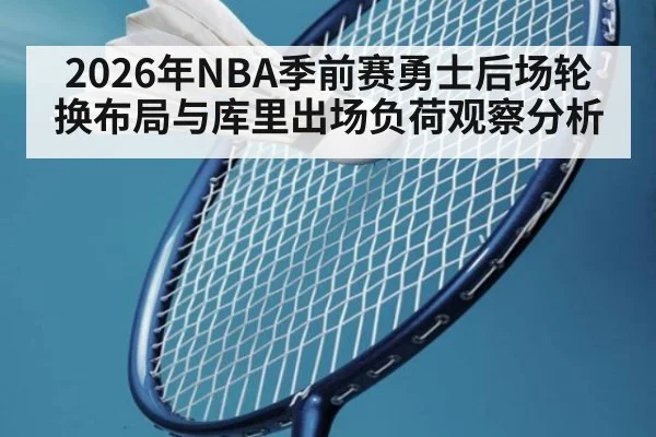 2026年NBA季前赛勇士后场轮换布局与库里出场负荷观察分析